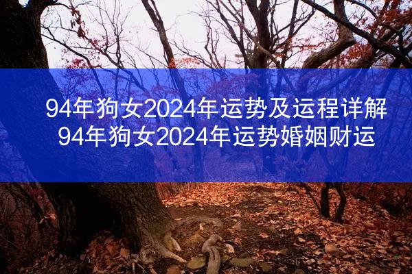 94年狗女2024年运势及运程详解 94年狗女2024年运势婚姻财运