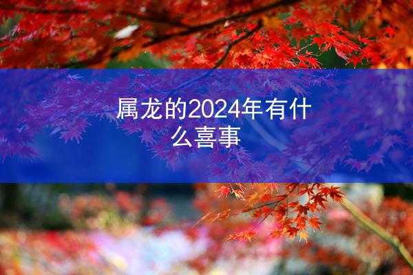 属龙的2024年有什么喜事