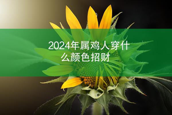 2024年属鸡人穿什么颜色招财