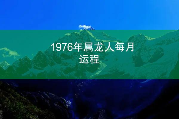 1976年属龙人每月运程