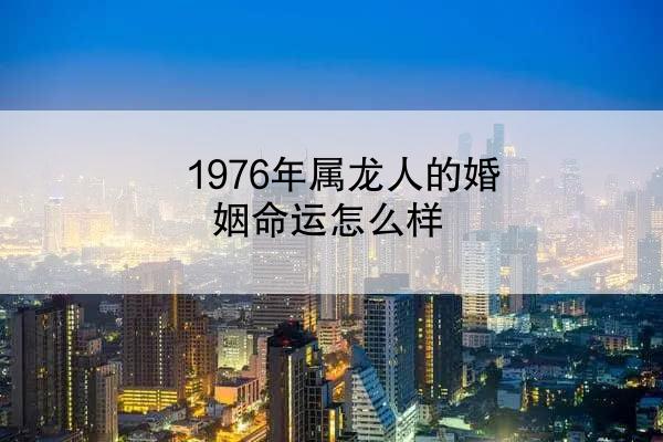 1976年属龙人的婚姻命运怎么样