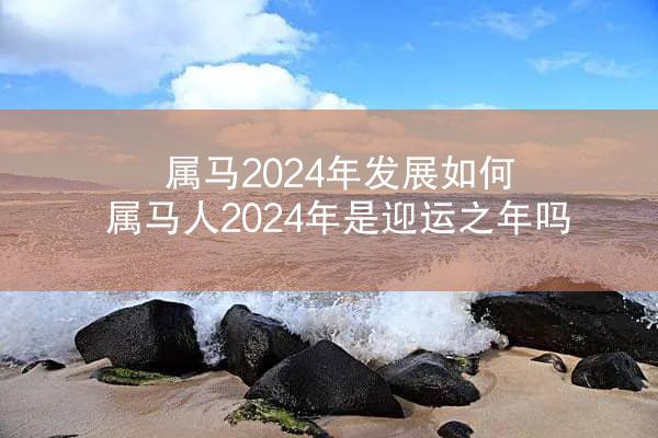 属马2024年发展如何 属马人2024年是迎运之年吗