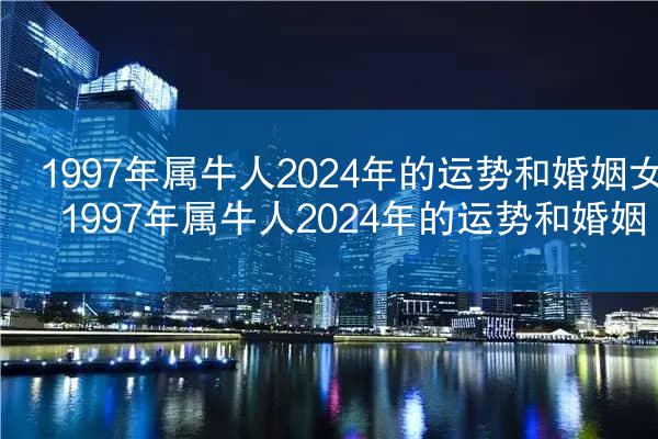 1997年属牛人2024年的运势和婚姻女 1997年属牛人2024年的运势和婚姻