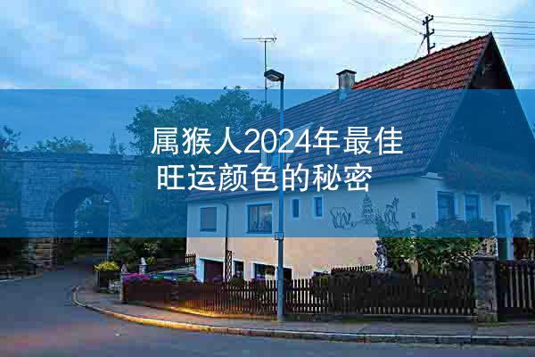 属猴人2024年最佳旺运颜色的秘密