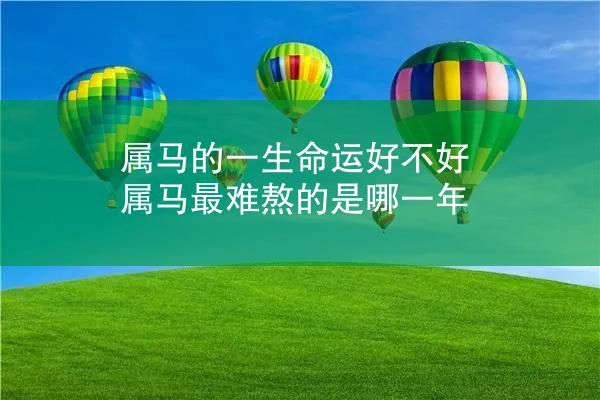 属马的一生命运好不好 属马最难熬的是哪一年