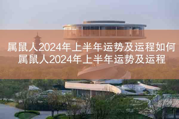 属鼠人2024年上半年运势及运程如何 属鼠人2024年上半年运势及运程
