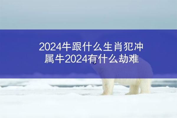 2024牛跟什么生肖犯冲 属牛2024有什么劫难