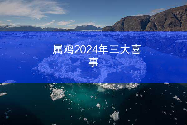 属鸡2024年三大喜事