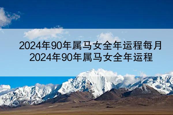 2024年90年属马女全年运程每月 2024年90年属马女全年运程