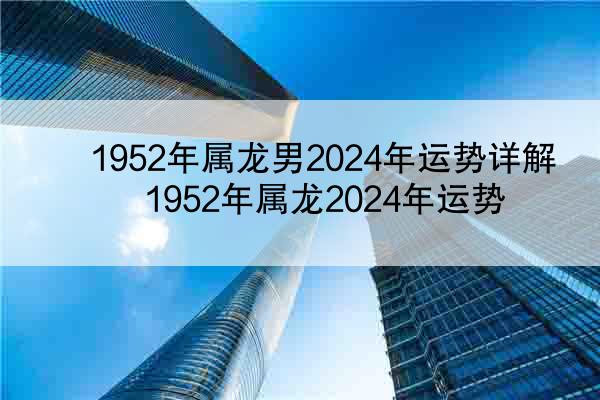 1952年属龙男2024年运势详解 1952年属龙2024年运势
