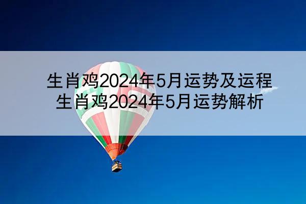 生肖鸡2024年5月运势及运程 生肖鸡2024年5月运势解析
