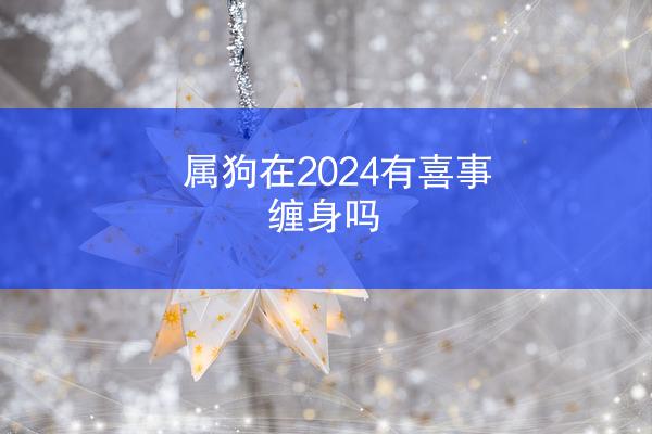 属狗在2024有喜事缠身吗