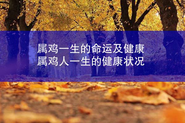 属鸡一生的命运及健康 属鸡人一生的健康状况