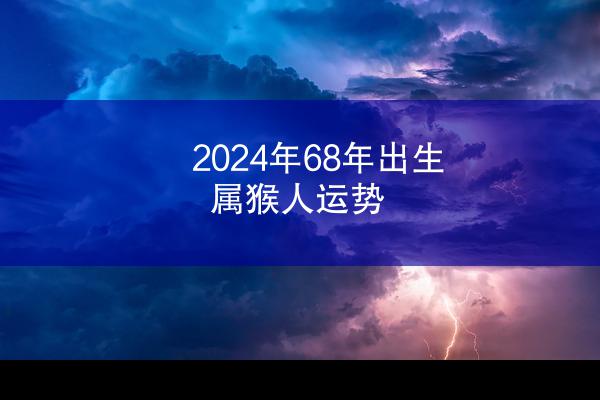 2024年68年出生属猴人运势