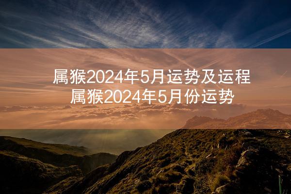 属猴2024年5月运势及运程 属猴2024年5月份运势