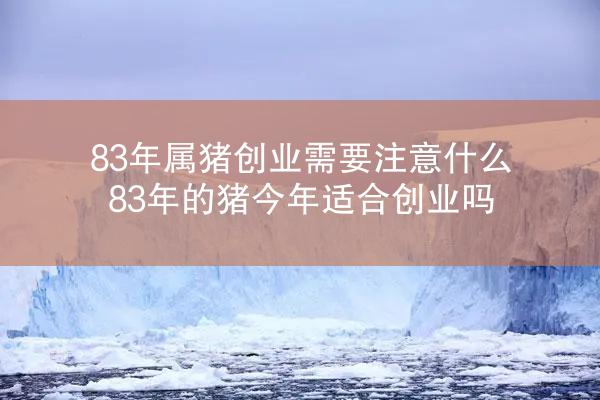 83年属猪创业需要注意什么 83年的猪今年适合创业吗