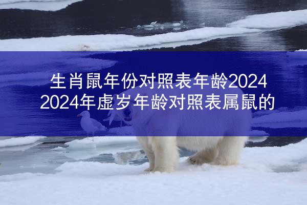 生肖鼠年份对照表年龄2024 2024年虚岁年龄对照表属鼠的