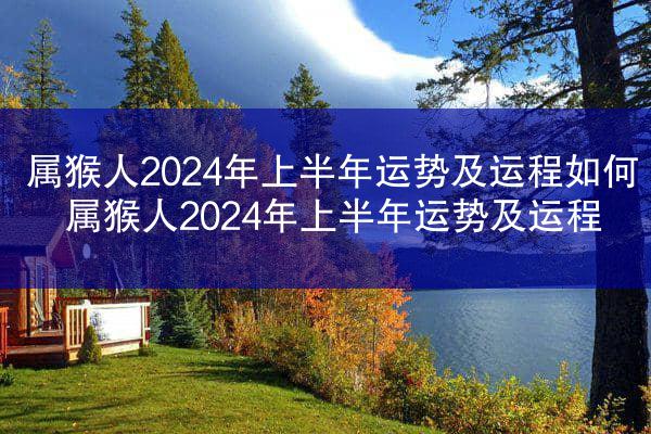 属猴人2024年上半年运势及运程如何 属猴人2024年上半年运势及运程
