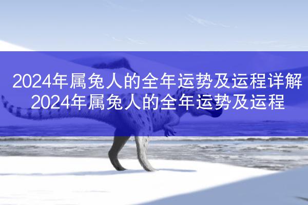 2024年属兔人的全年运势及运程详解 2024年属兔人的全年运势及运程