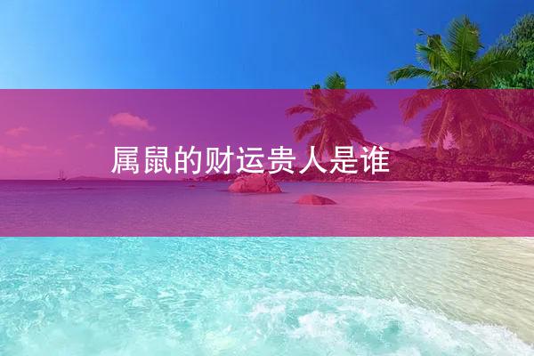 属鼠的财运贵人是谁