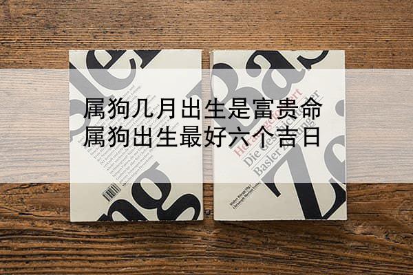 属狗几月出生是富贵命 属狗出生最好六个吉日