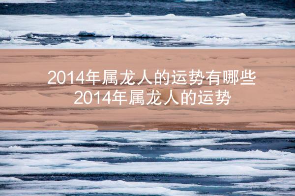2014年属龙人的运势有哪些 2014年属龙人的运势
