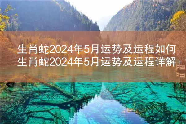 生肖蛇2024年5月运势及运程如何 生肖蛇2024年5月运势及运程详解