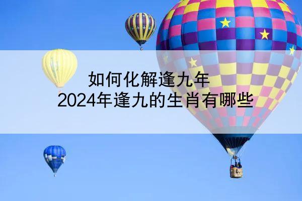 如何化解逢九年 2024年逢九的生肖有哪些