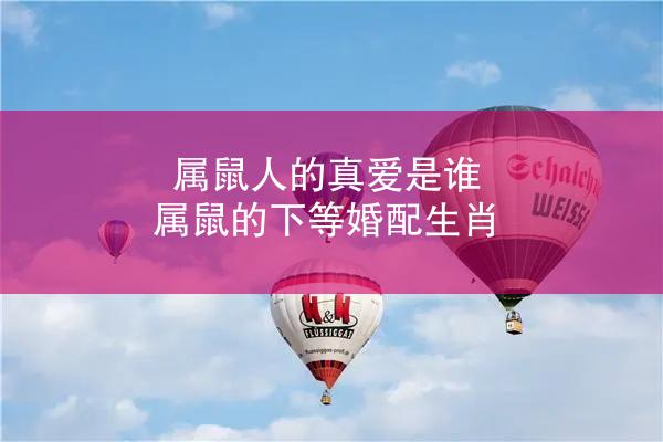 属鼠人的真爱是谁 属鼠的下等婚配生肖
