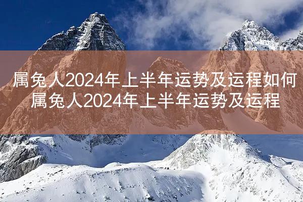 属兔人2024年上半年运势及运程如何 属兔人2024年上半年运势及运程