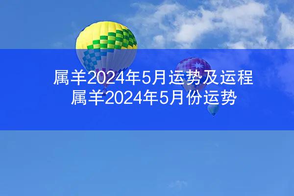 属羊2024年5月运势及运程 属羊2024年5月份运势