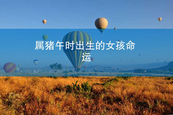 属猪午时出生的女孩命运