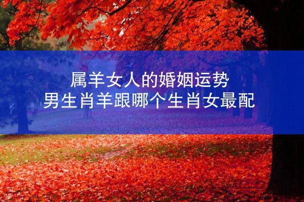 属羊女人的婚姻运势 男生肖羊跟哪个生肖女最配