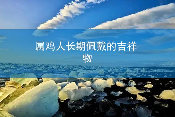 属鸡人长期佩戴的吉祥物