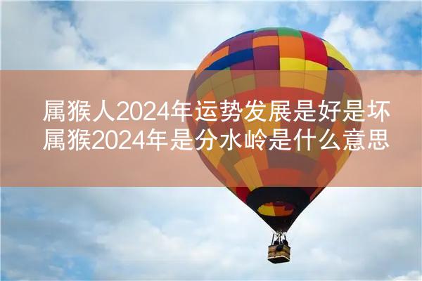 属猴人2024年运势发展是好是坏 属猴2024年是分水岭是什么意思