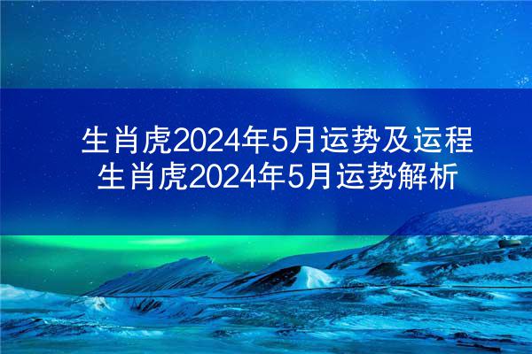 生肖虎2024年5月运势及运程 生肖虎2024年5月运势解析