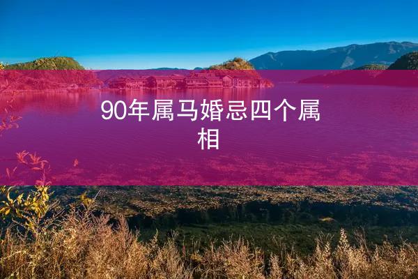 90年属马婚忌四个属相