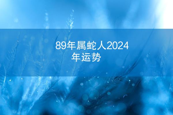 89年属蛇人2024年运势