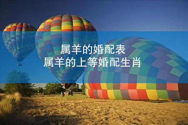 属羊的婚配表 属羊的上等婚配生肖