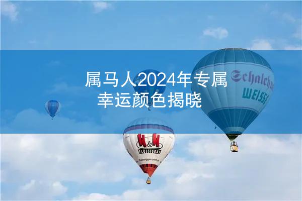 属马人2024年专属幸运颜色揭晓