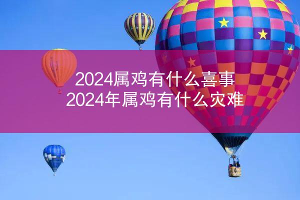 2024属鸡有什么喜事 2024年属鸡有什么灾难