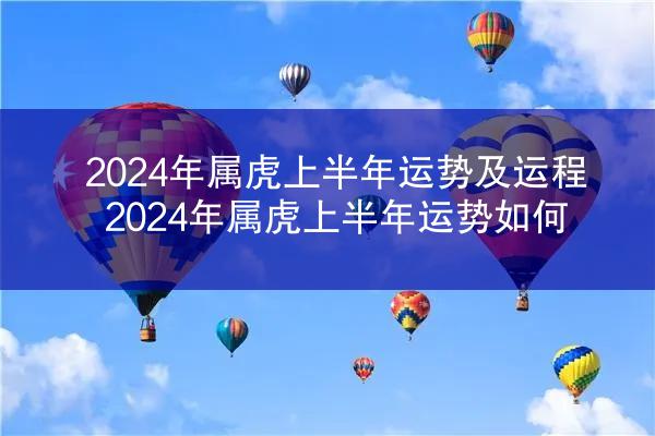 2024年属虎上半年运势及运程 2024年属虎上半年运势如何