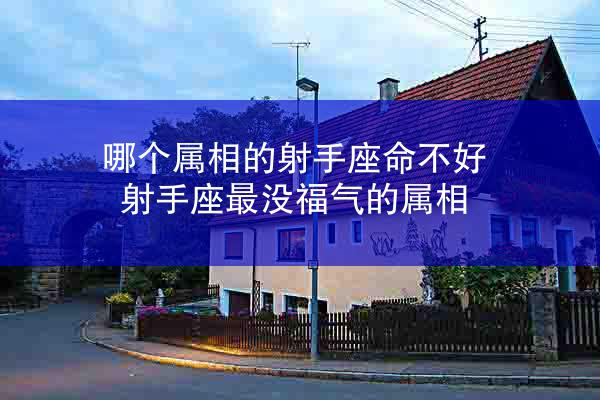 哪个属相的射手座命不好 射手座最没福气的属相