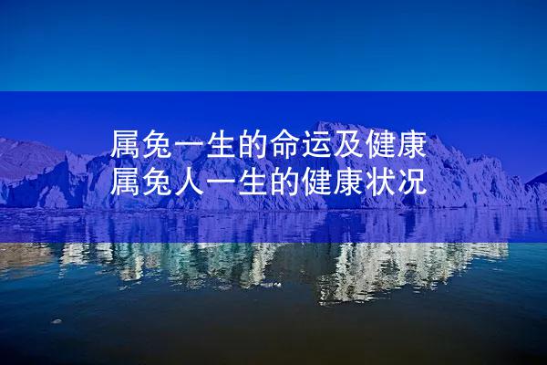 属兔一生的命运及健康 属兔人一生的健康状况
