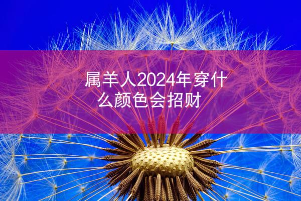 属羊人2024年穿什么颜色会招财