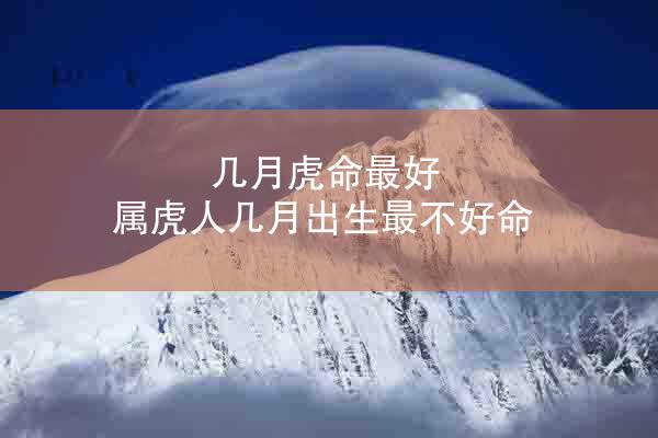 几月虎命最好 属虎人几月出生最不好命