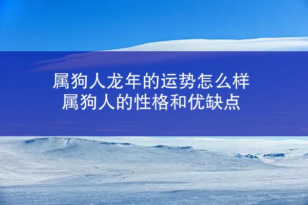 属狗人龙年的运势怎么样 属狗人的性格和优缺点