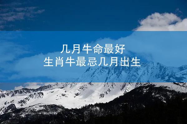 几月牛命最好 生肖牛最忌几月出生