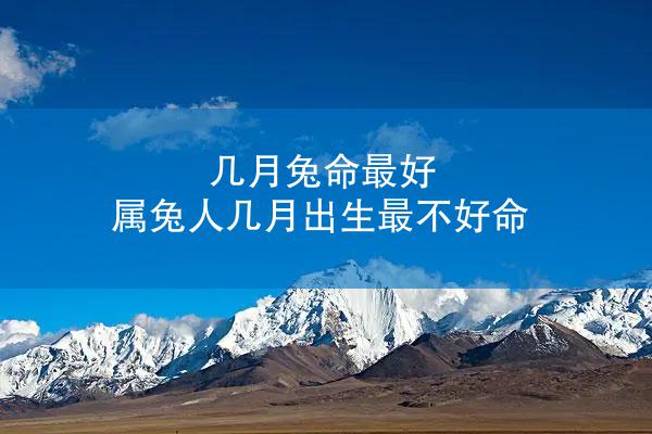 几月兔命最好 属兔人几月出生最不好命