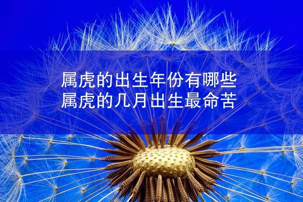 属虎的出生年份有哪些 属虎的几月出生最命苦